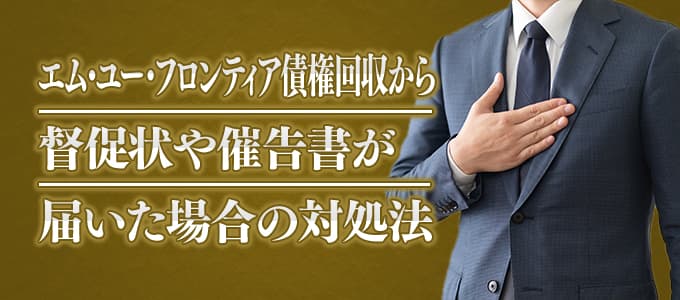 エム・ユー・フロンティア債権回収から督促状や催告書が届いた場合の対処法 